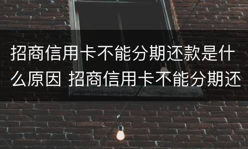 招商信用卡不能分期还款是什么原因 招商信用卡不能分期还款是什么原因造成的