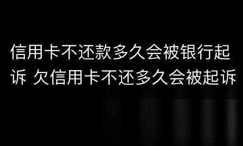 信用卡不还款多久会被银行起诉 欠信用卡不还多久会被起诉