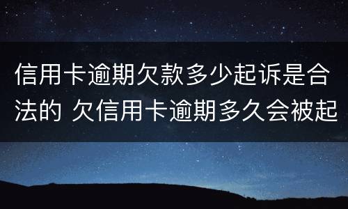 信用卡逾期欠款多少起诉是合法的 欠信用卡逾期多久会被起诉