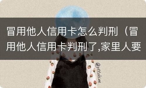 冒用他人信用卡怎么判刑（冒用他人信用卡判刑了,家里人要还不请律师该怎么还）