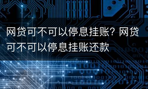网贷可不可以停息挂账? 网贷可不可以停息挂账还款
