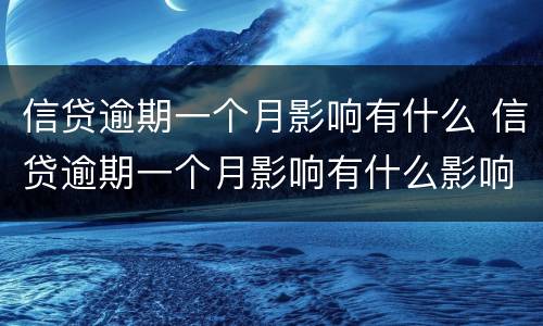 信贷逾期一个月影响有什么 信贷逾期一个月影响有什么影响吗