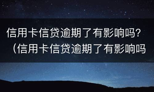 信用卡信贷逾期了有影响吗？（信用卡信贷逾期了有影响吗知乎）