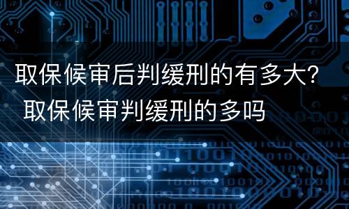 取保候审后判缓刑的有多大？ 取保候审判缓刑的多吗