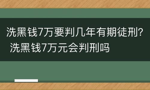 洗黑钱7万要判几年有期徒刑？ 洗黑钱7万元会判刑吗