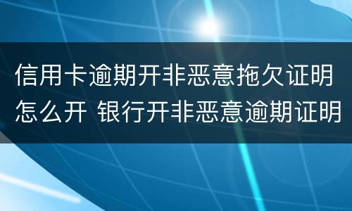 信用卡逾期开非恶意拖欠证明怎么开 银行开非恶意逾期证明怎么开