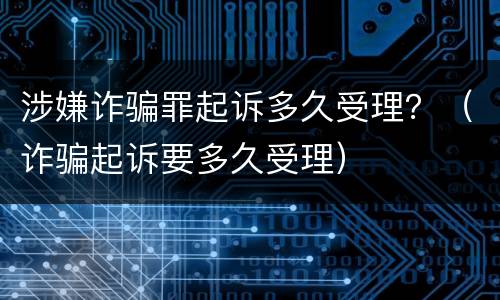 涉嫌诈骗罪起诉多久受理？（诈骗起诉要多久受理）