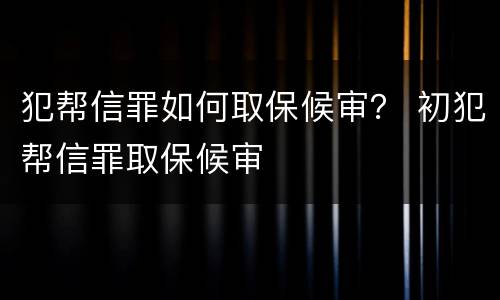 犯帮信罪如何取保候审？ 初犯帮信罪取保候审