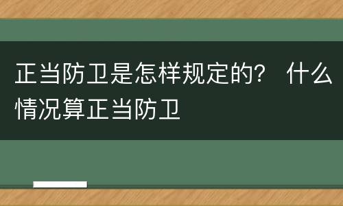 正当防卫是怎样规定的？ 什么情况算正当防卫