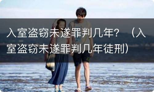入室盗窃未遂罪判几年？（入室盗窃未遂罪判几年徒刑）