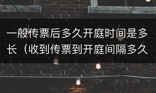 一般传票后多久开庭时间是多长（收到传票到开庭间隔多久）