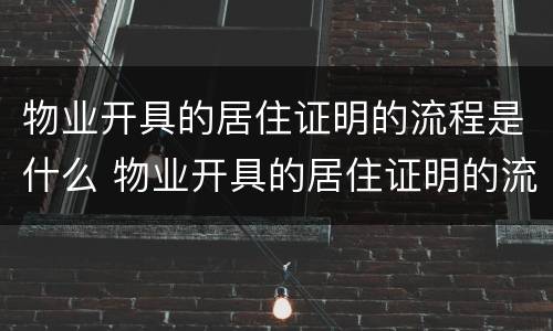 物业开具的居住证明的流程是什么 物业开具的居住证明的流程是什么呢