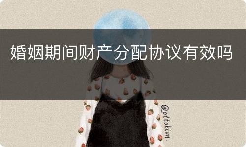 婚姻期间财产分配协议有效吗