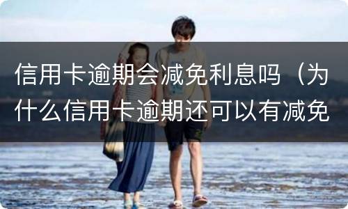 信用卡逾期会减免利息吗（为什么信用卡逾期还可以有减免）