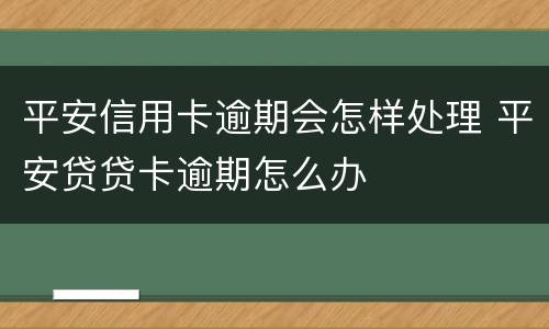 平安信用卡逾期会怎样处理 平安贷贷卡逾期怎么办