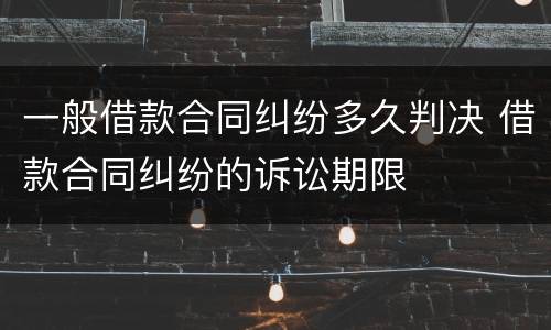 一般借款合同纠纷多久判决 借款合同纠纷的诉讼期限