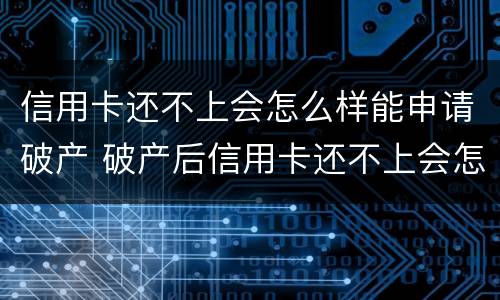信用卡还不上会怎么样能申请破产 破产后信用卡还不上会怎样