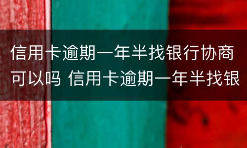 信用卡逾期一年半找银行协商可以吗 信用卡逾期一年半找银行协商可以吗多少钱