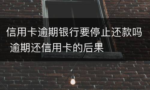 信用卡逾期银行要停止还款吗 逾期还信用卡的后果