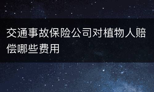 交通事故保险公司对植物人赔偿哪些费用