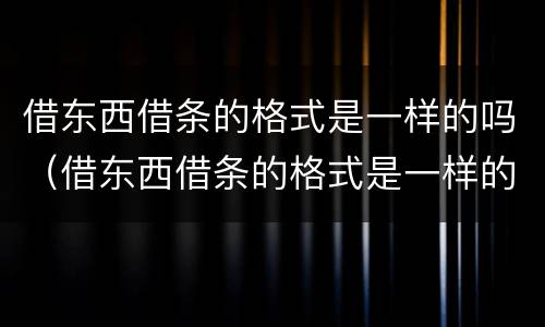 借东西借条的格式是一样的吗（借东西借条的格式是一样的吗图片）