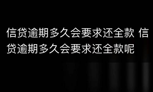 信贷逾期多久会要求还全款 信贷逾期多久会要求还全款呢