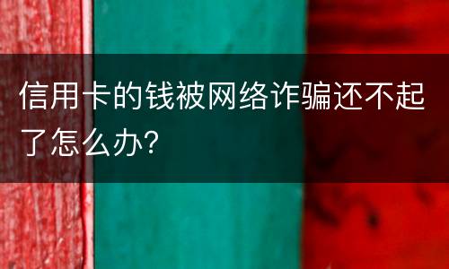 信用卡的钱被网络诈骗还不起了怎么办？