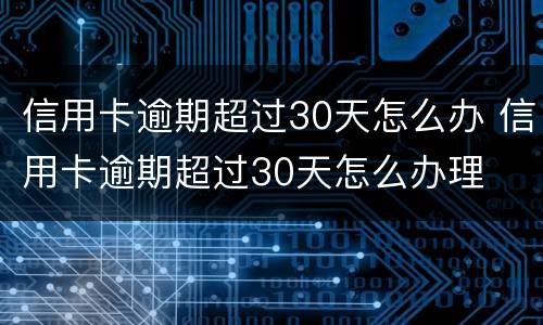 信用卡逾期超过30天怎么办 信用卡逾期超过30天怎么办理