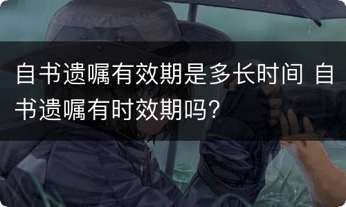 自书遗嘱有效期是多长时间 自书遗嘱有时效期吗?
