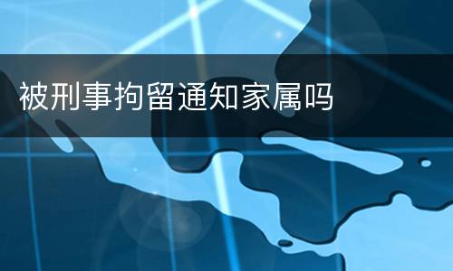 被刑事拘留通知家属吗