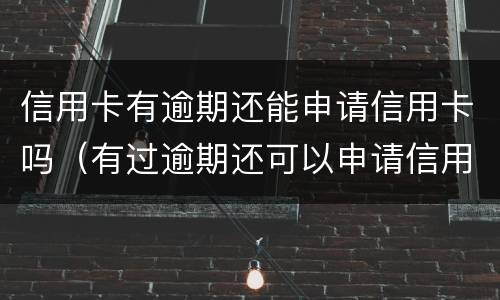 信用卡有逾期还能申请信用卡吗（有过逾期还可以申请信用卡吗）