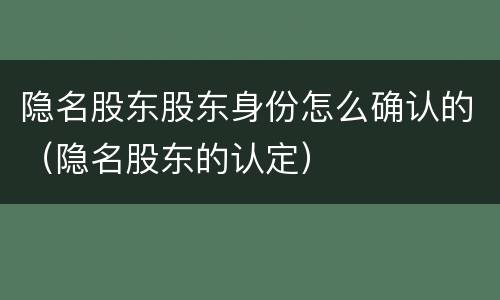 隐名股东股东身份怎么确认的（隐名股东的认定）