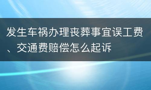 发生车祸办理丧葬事宜误工费、交通费赔偿怎么起诉