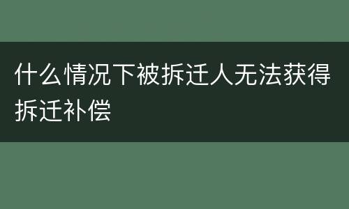 什么情况下被拆迁人无法获得拆迁补偿