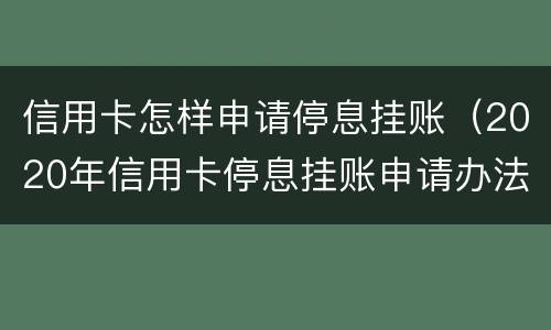 信用卡怎样申请停息挂账（2020年信用卡停息挂账申请办法）
