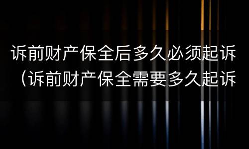 诉前财产保全后多久必须起诉（诉前财产保全需要多久起诉）