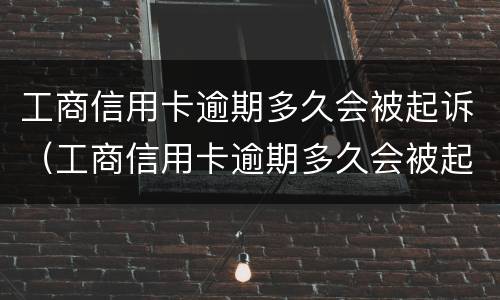 工商信用卡逾期多久会被起诉（工商信用卡逾期多久会被起诉）