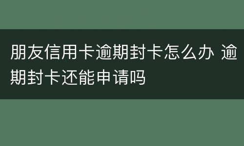 朋友信用卡逾期封卡怎么办 逾期封卡还能申请吗