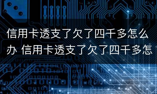 信用卡透支了欠了四千多怎么办 信用卡透支了欠了四千多怎么办呢