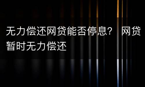 无力偿还网贷能否停息？ 网贷暂时无力偿还