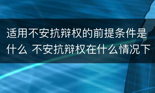 适用不安抗辩权的前提条件是什么 不安抗辩权在什么情况下适用