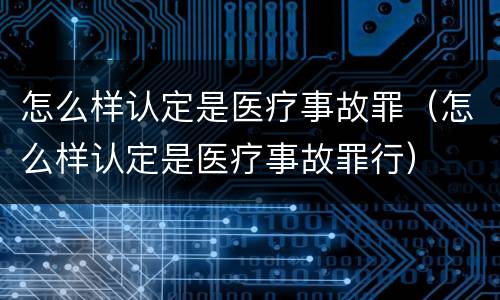 怎么样认定是医疗事故罪（怎么样认定是医疗事故罪行）