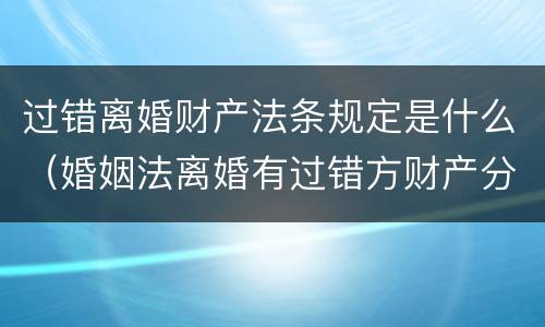 过错离婚财产法条规定是什么（婚姻法离婚有过错方财产分割）