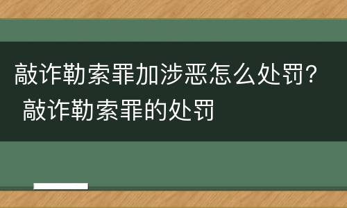 敲诈勒索罪加涉恶怎么处罚？ 敲诈勒索罪的处罚