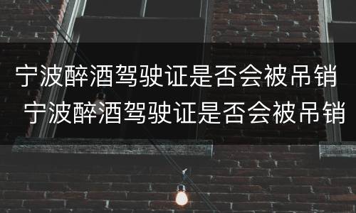 宁波醉酒驾驶证是否会被吊销 宁波醉酒驾驶证是否会被吊销掉