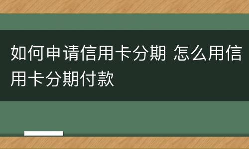 如何申请信用卡分期 怎么用信用卡分期付款
