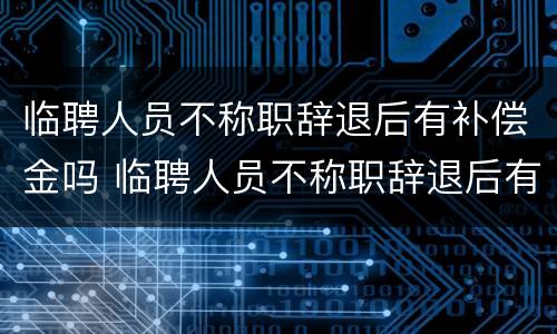 临聘人员不称职辞退后有补偿金吗 临聘人员不称职辞退后有补偿金吗