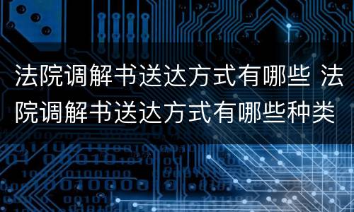 法院调解书送达方式有哪些 法院调解书送达方式有哪些种类