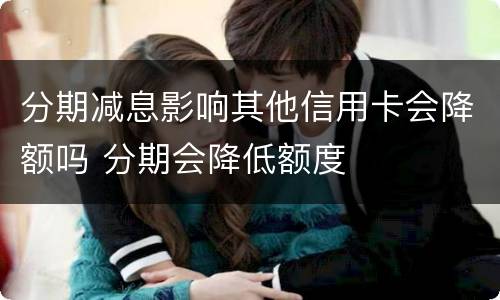 分期减息影响其他信用卡会降额吗 分期会降低额度