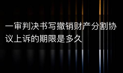一审判决书写撤销财产分割协议上诉的期限是多久